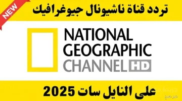وداعًا للتقطيع تردد قناة ناشيونال جيوغرافيك 2025 بإشارة قوية وثابتة 1